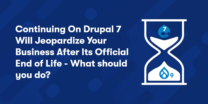 Continuing On Drupal 7 Will Jeopardize Your Business After Its Official End of Life Continuing On Drupal 7 Will Jeopardize Your Business After Its Official End of Life