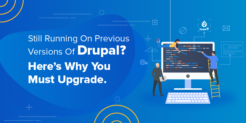 Still Running On Previous Versions Of Drupal Here’s Why You Must Upgrade. Still Running On Previous Versions Of Drupal Here’s Why You Must Upgrade.