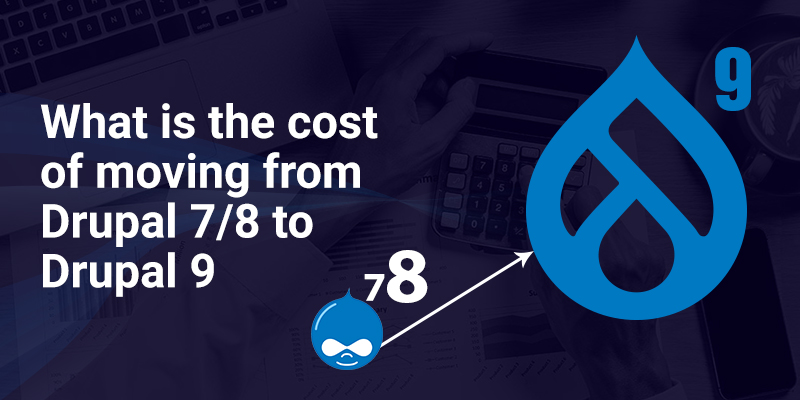 What is the cost of moving from Drupal 7/8 to Drupal 9 What is the cost of moving from Drupal 7/8 to Drupal 9
